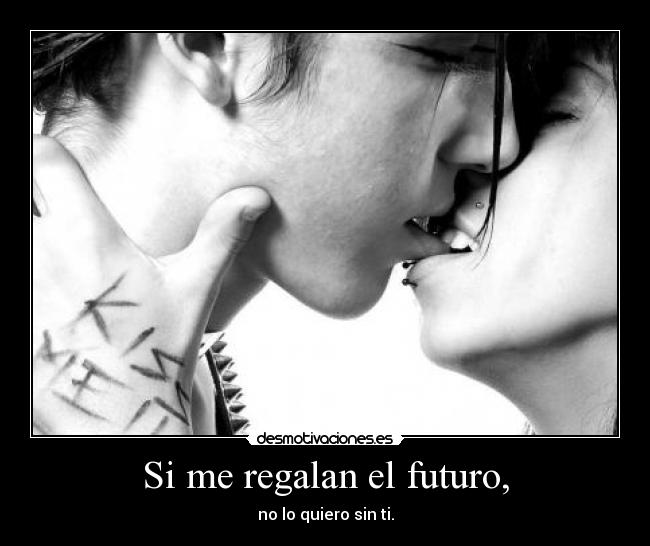Si me regalan el futuro, - no lo quiero sin ti.