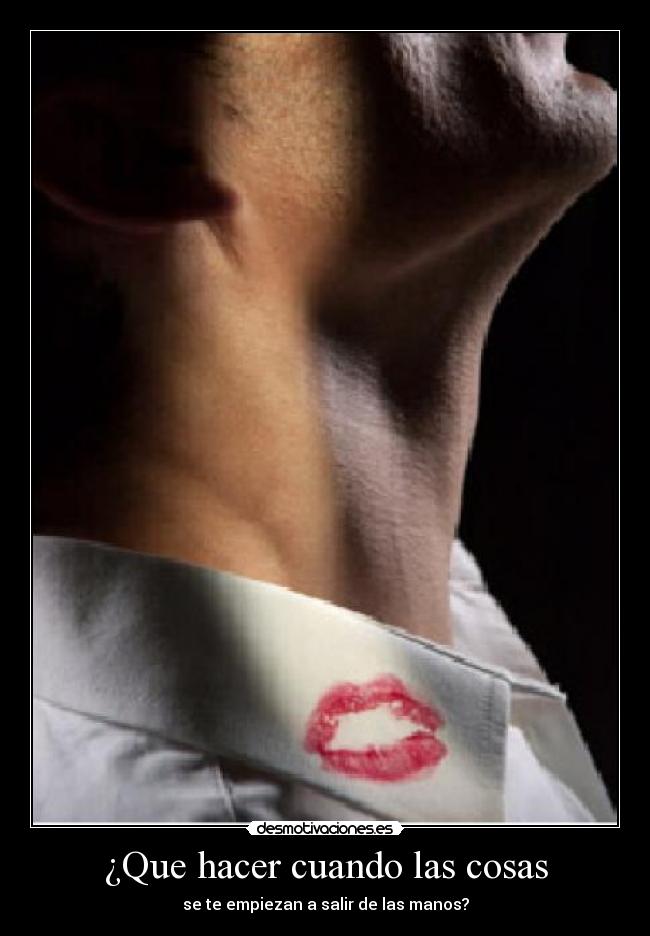 ¿Que hacer cuando las cosas - se te empiezan a salir de las manos?