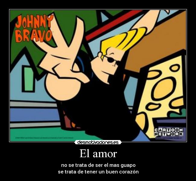 El amor - no se trata de ser el mas guapo
se trata de tener un buen corazón