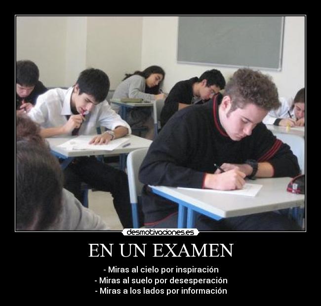 EN UN EXAMEN - - Miras al cielo por inspiración
- Miras al suelo por desesperación
- Miras a los lados por información