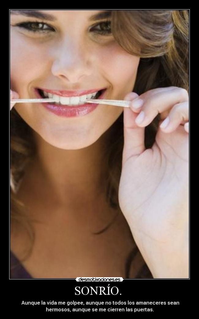 SONRÍO.  -  Aunque la vida me golpee, aunque no todos los amaneceres sean
hermosos, aunque se me cierren las puertas.