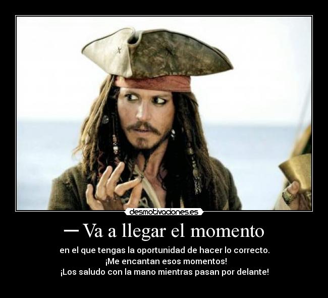 ─ Va a llegar el momento - en el que tengas la oportunidad de hacer lo correcto.
─ ¡Me encantan esos momentos!
¡Los saludo con la mano mientras pasan por delante!