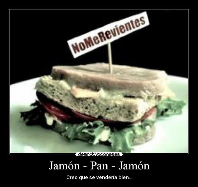 Jamón - Pan - Jamón - Creo que se vendería bien...