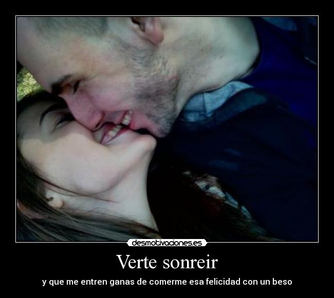 Verte sonreir - y que me entren ganas de comerme esa felicidad con un beso
