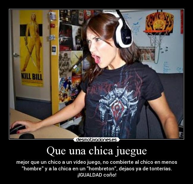 Que una chica juegue - mejor que un chico a un vídeo juego, no combierte al chico en menos
hombre y a la chica en un hombreton, dejaos ya de tonterías.
¡IGUALDAD coño!
