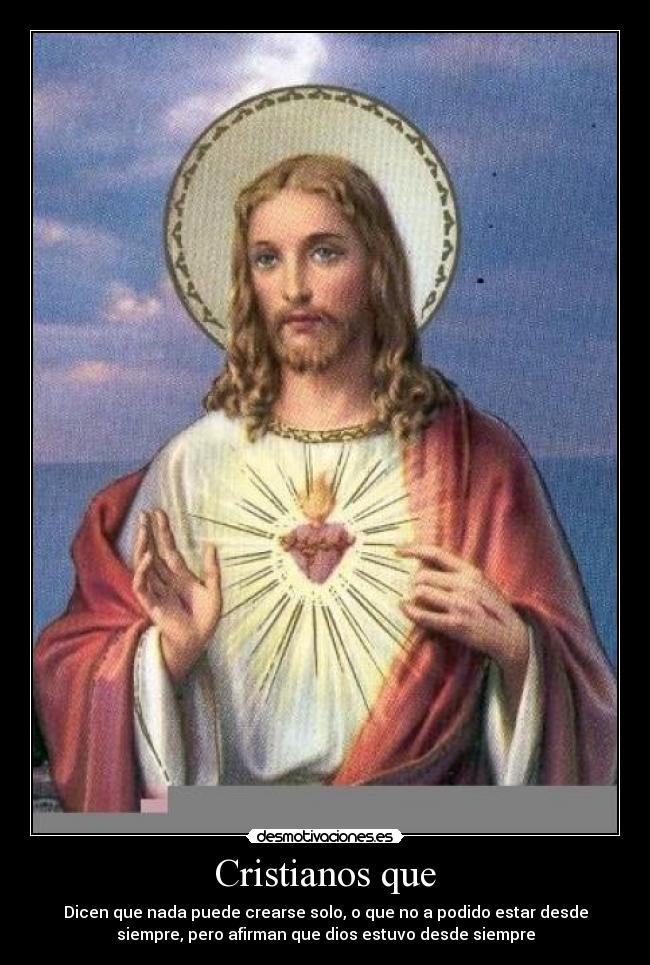 Cristianos que - Dicen que nada puede crearse solo, o que no a podido estar desde
siempre, pero afirman que dios estuvo desde siempre