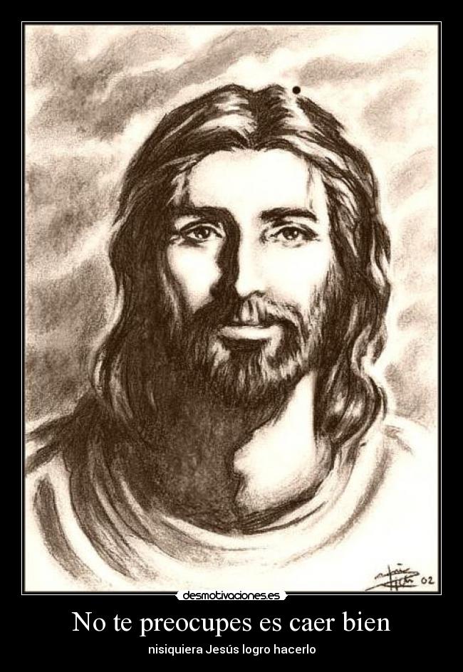No te preocupes es caer bien - nisiquiera Jesús logro hacerlo