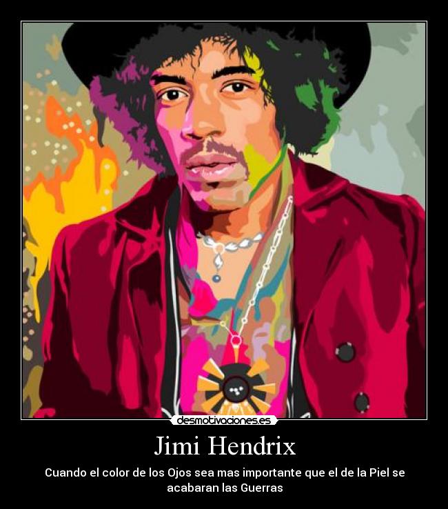 Jimi Hendrix - Cuando el color de los Ojos sea mas importante que el de la Piel se
acabaran las Guerras