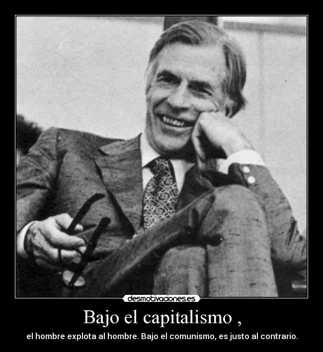 Bajo el capitalismo , - el hombre explota al hombre. Bajo el comunismo, es justo al contrario.