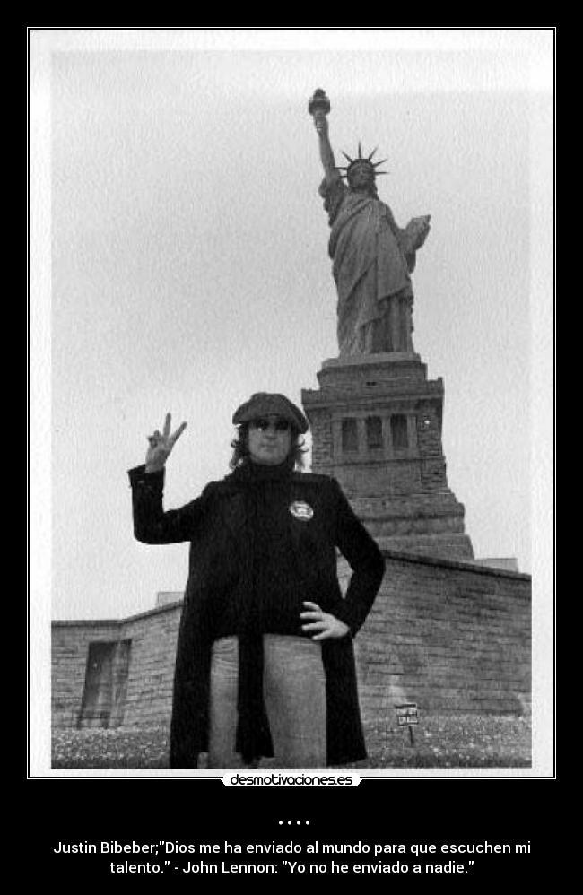 .... - Justin Bibeber;Dios me ha enviado al mundo para que escuchen mi
talento. - John Lennon: Yo no he enviado a nadie.