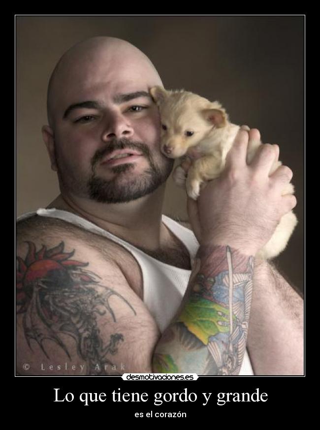 Lo que tiene gordo y grande - es el corazón