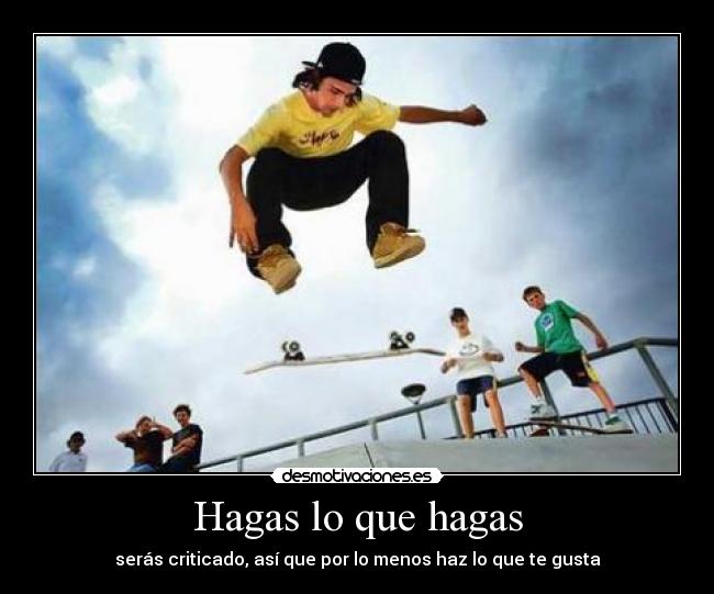 Hagas lo que hagas - serás criticado, así que por lo menos haz lo que te gusta
