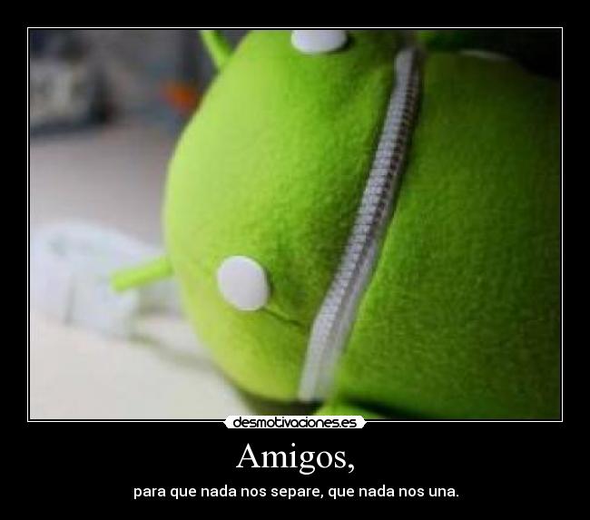 Amigos, - para que nada nos separe, que nada nos una.
