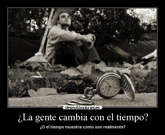 ¿La gente cambia con el tiempo? - ¿O el tiempo muestra como son realmente?