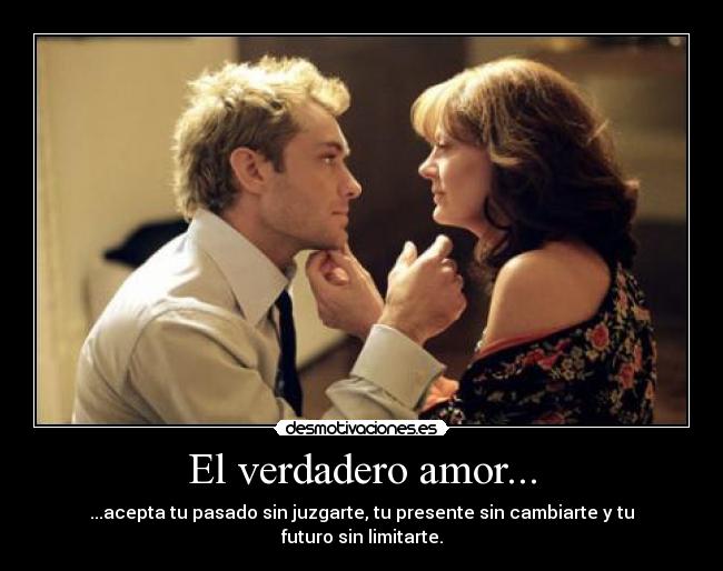 El verdadero amor... - ...acepta tu pasado sin juzgarte, tu presente sin cambiarte y tu futuro sin limitarte.