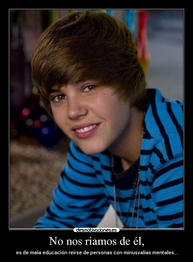 No nos riamos de él, - es de mala educación reirse de personas con minusvalias mentales...