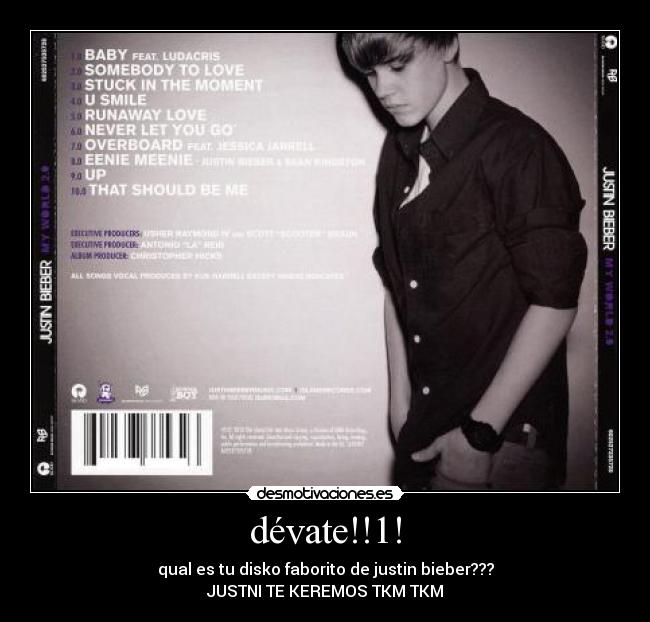 dévate!!1! - qual es tu disko faborito de justin bieber???
JUSTNI TE KEREMOS TKM TKM