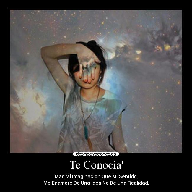 Te Conocia - Mas Mi Imaginacion Que Mi Sentido,
Me Enamore De Una Idea No De Una Realidad.