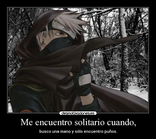 Me encuentro solitario cuando, - busco una mano y sólo encuentro puños.