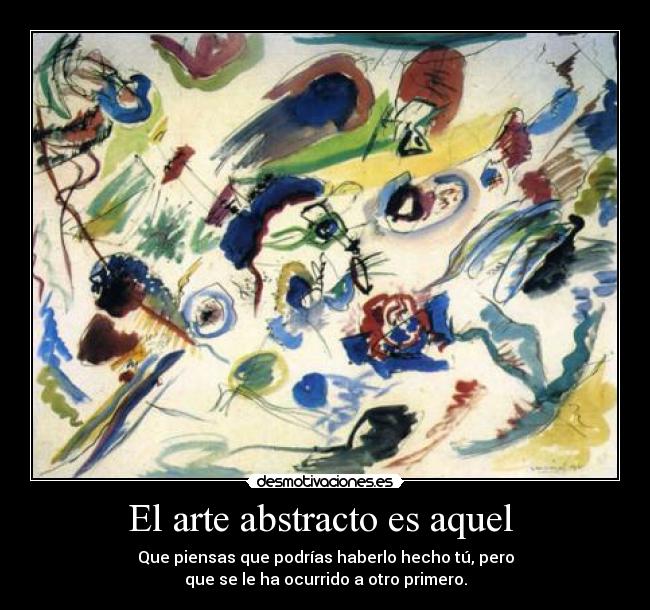 El arte abstracto es aquel  - Que piensas que podrías haberlo hecho tú, pero
que se le ha ocurrido a otro primero.