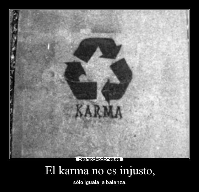 El karma no es injusto, - sólo iguala la balanza.