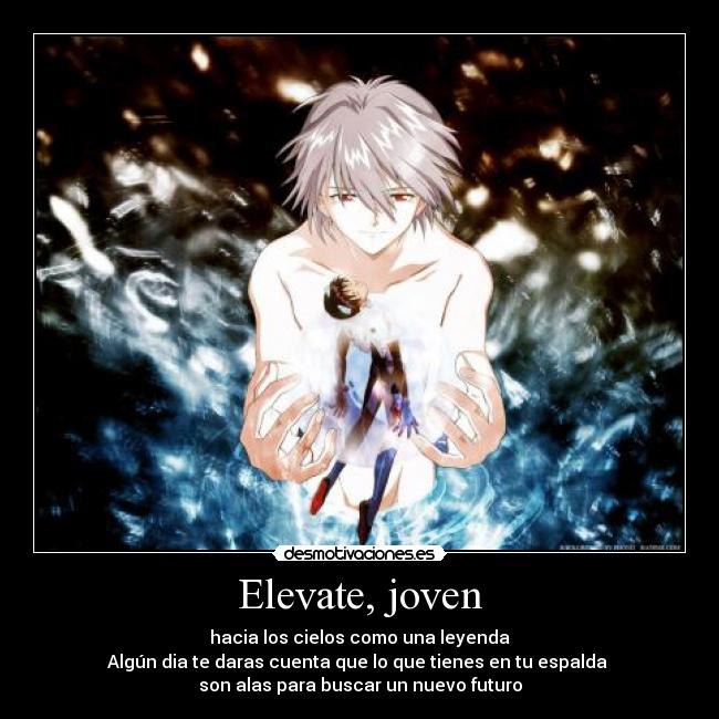 Elevate, joven - hacia los cielos como una leyenda
Algún dia te daras cuenta que lo que tienes en tu espalda
son alas para buscar un nuevo futuro