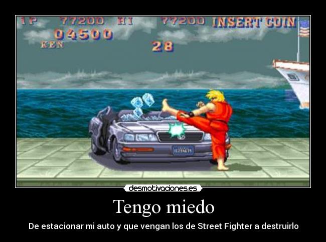 Tengo miedo - De estacionar mi auto y que vengan los de Street Fighter a destruirlo