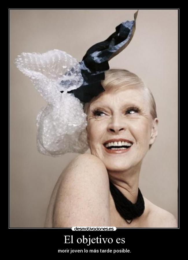 El objetivo es - morir joven lo más tarde posible.