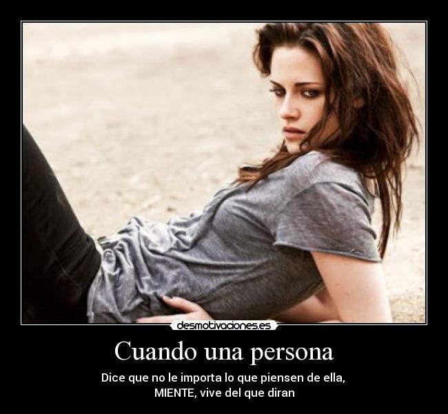Cuando una persona - Dice que no le importa lo que piensen de ella,
MIENTE, vive del que diran