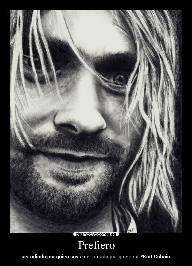 Prefiero - ser odiado por quien soy a ser amado por quien no. *Kurt Cobain.