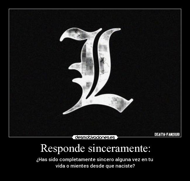 Responde sinceramente: -