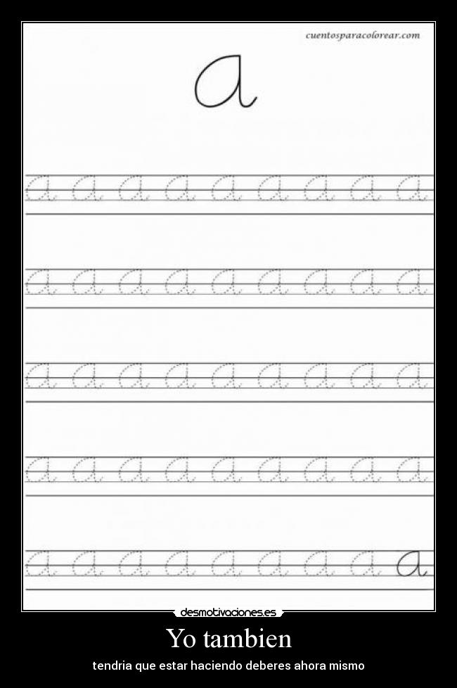 Yo tambien - tendria que estar haciendo deberes ahora mismo