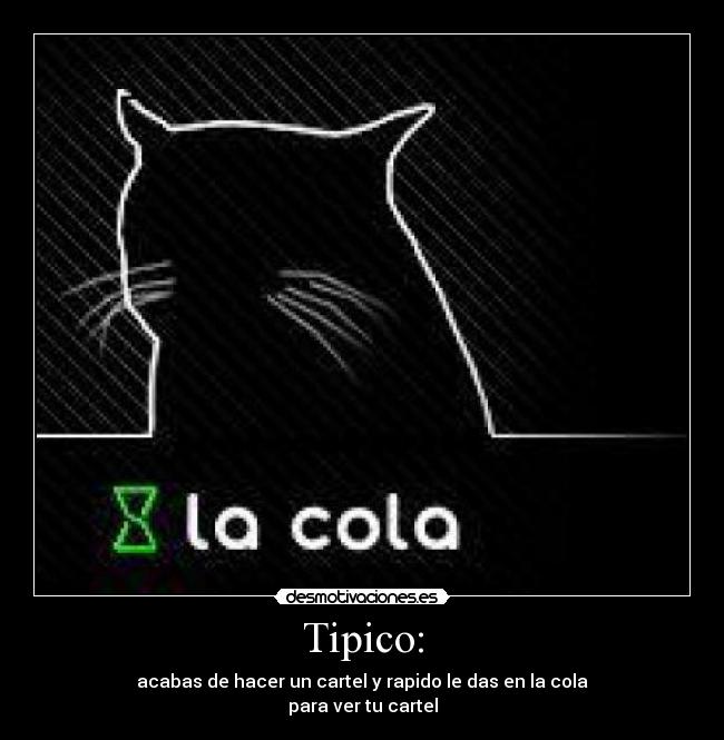 Tipico: - acabas de hacer un cartel y rapido le das en la cola
para ver tu cartel