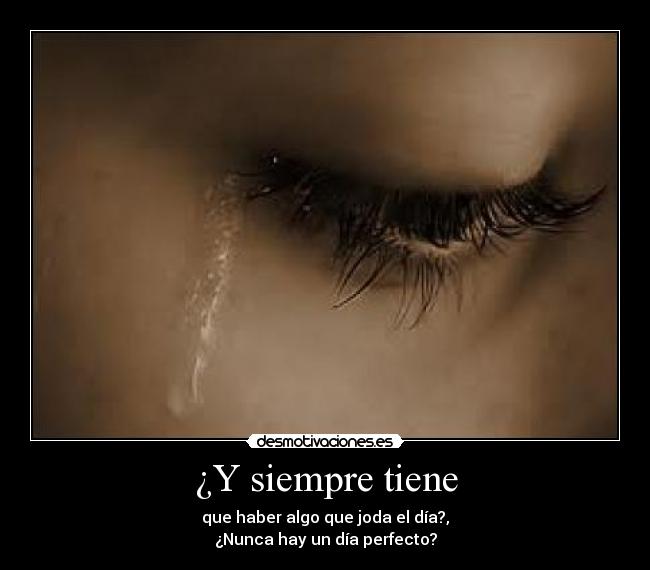 ¿Y siempre tiene - que haber algo que joda el día?,
¿Nunca hay un día perfecto?