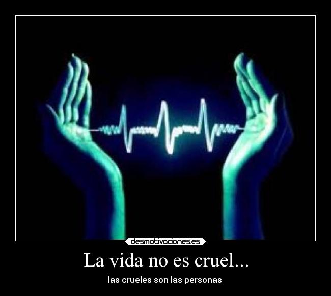 La vida no es cruel... - las crueles son las personas