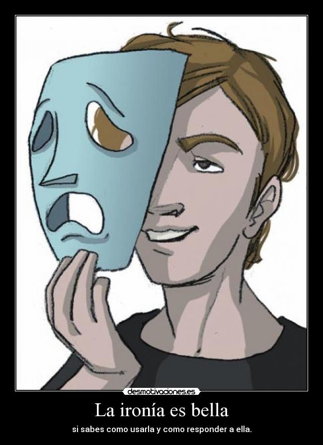 La ironía es bella - si sabes como usarla y como responder a ella.