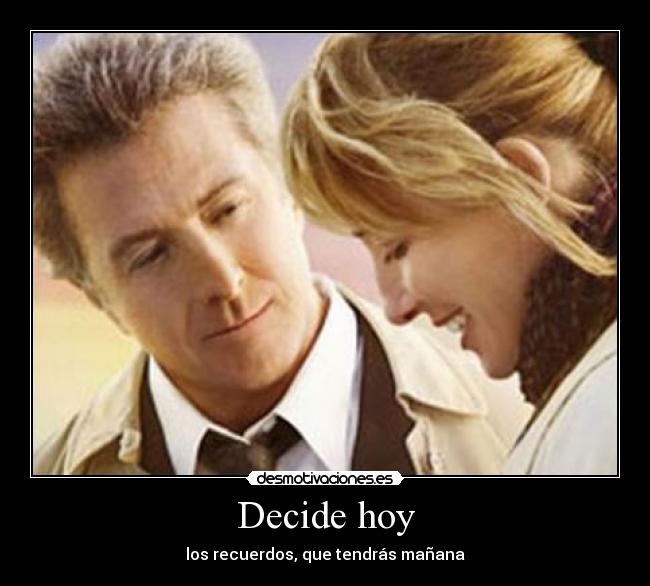 Decide hoy - los recuerdos, que tendrás mañana