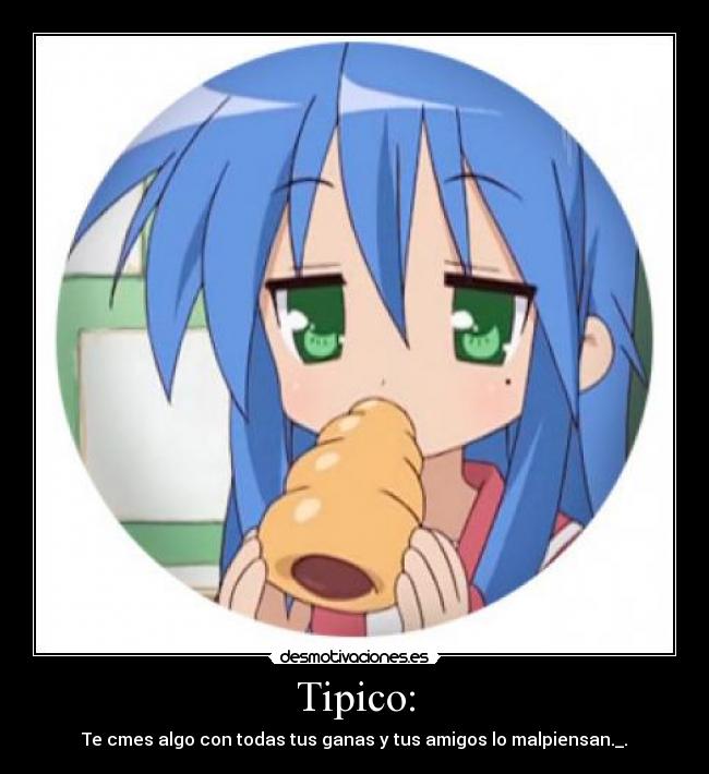 Tipico: - Te cmes algo con todas tus ganas y tus amigos lo malpiensan._.