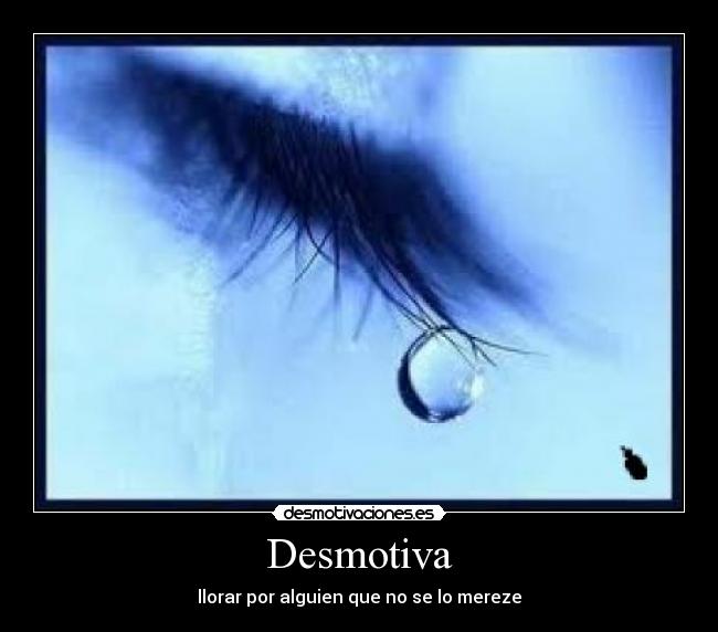 Desmotiva - llorar por alguien que no se lo mereze