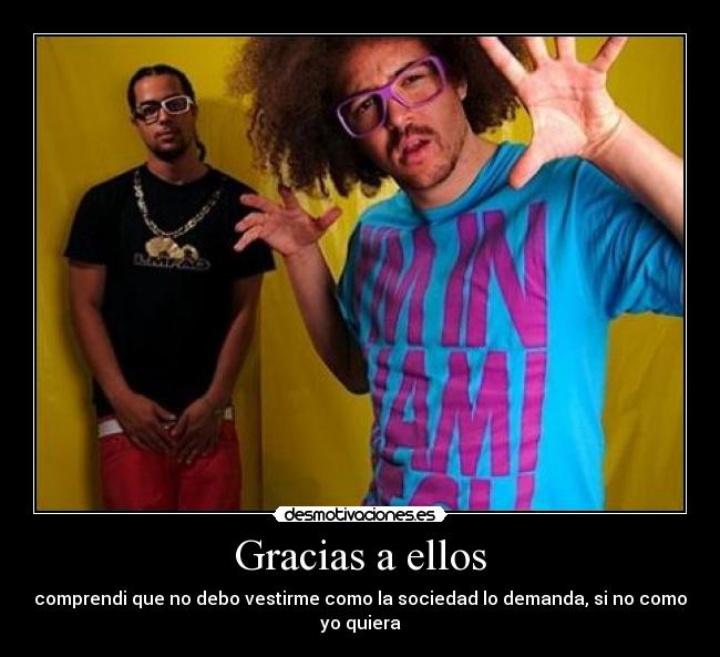 Gracias a ellos - comprendi que no debo vestirme como la sociedad lo demanda, si no como yo quiera