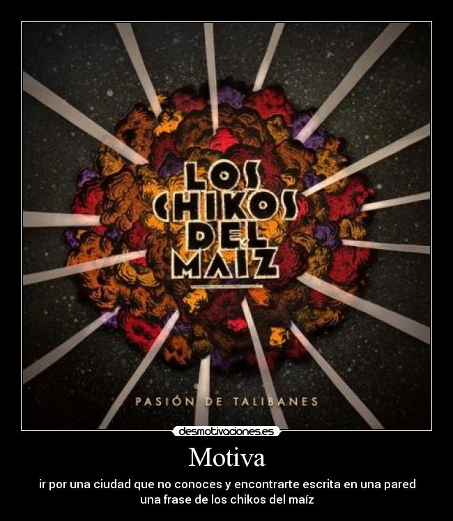 Motiva - ir por una ciudad que no conoces y encontrarte escrita en una pared
una frase de los chikos del maíz