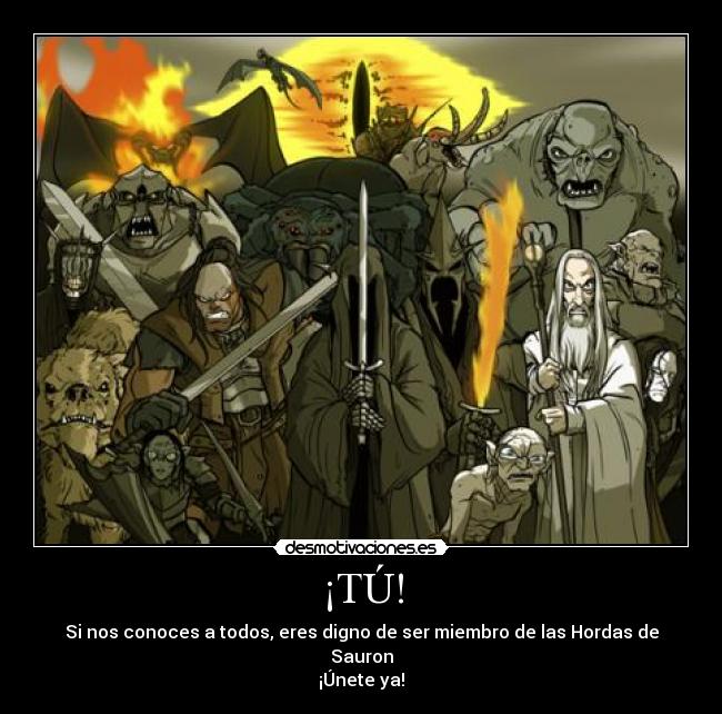 ¡TÚ! - Si nos conoces a todos, eres digno de ser miembro de las Hordas de
Sauron
¡Únete ya!