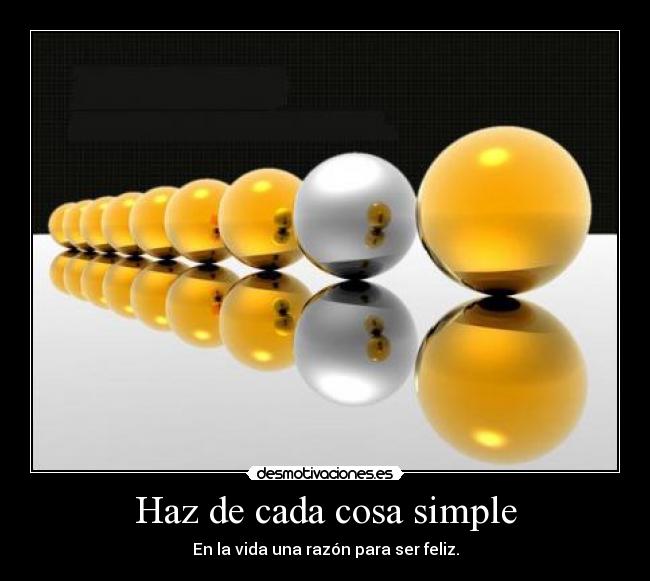 Haz de cada cosa simple - En la vida una razón para ser feliz.