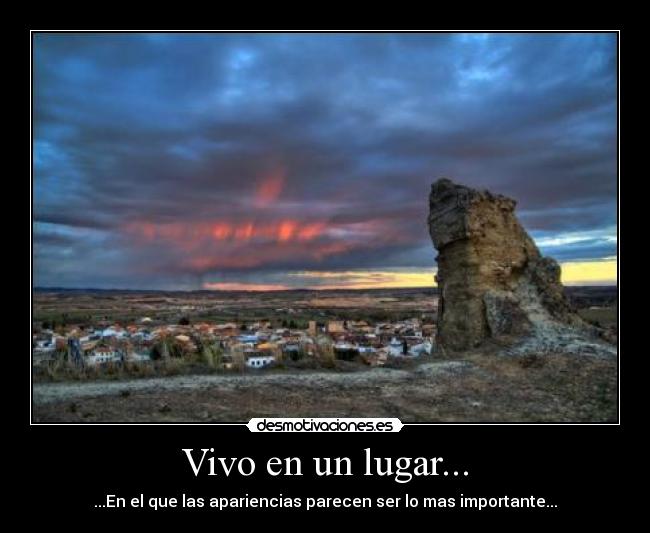 Vivo en un lugar... - ...En el que las apariencias parecen ser lo mas importante...