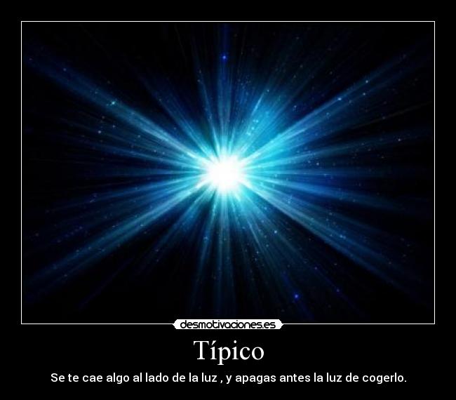 Típico - Se te cae algo al lado de la luz , y apagas antes la luz de cogerlo.