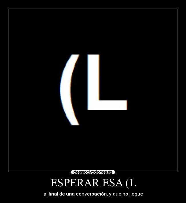 ESPERAR ESA (L - al final de una conversación, y que no llegue