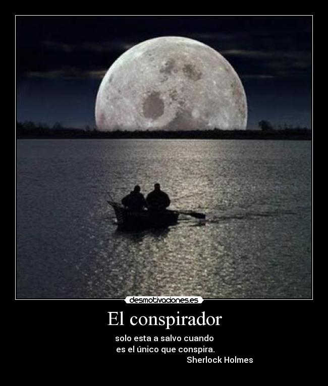 El conspirador - solo esta a salvo cuando
es el único que conspira.
Sherlock Holmes