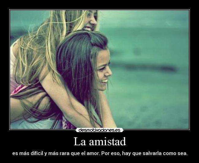 La amistad - es más difícil y más rara que el amor. Por eso, hay que salvarla como sea.