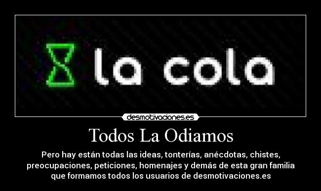 Todos La Odiamos - Pero hay están todas las ideas, tonterías, anécdotas, chistes,
preocupaciones, peticiones, homenajes y demás de esta gran familia
que formamos todos los usuarios de desmotivaciones.es