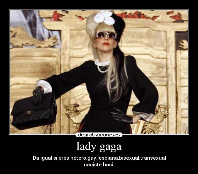 lady gaga - Da igual si eres hetero,gay,lesbiana,bisexual,transexual
naciste haci 